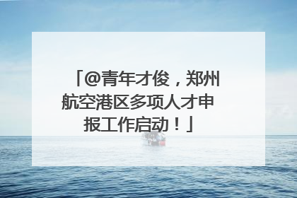 @青年才俊，郑州航空港区多项人才申报工作启动！